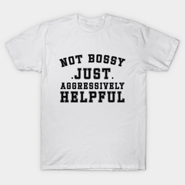 Not Bossy Just Aggressively Helpful T-Shirt by DesignergiftsCie